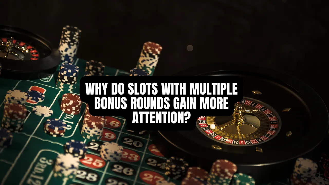 Why Do Slots With Multiple Bonus Rounds Gain More Attention?