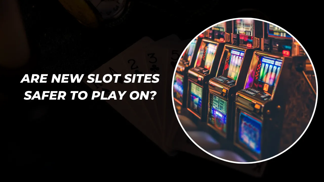 Are New Slot Sites Safer to Play On?